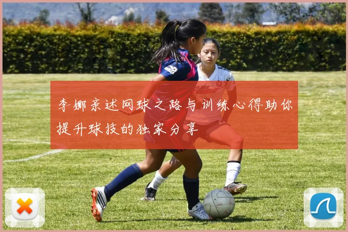 李娜亲述网球之路与训练心得助你提升球技的独家分享