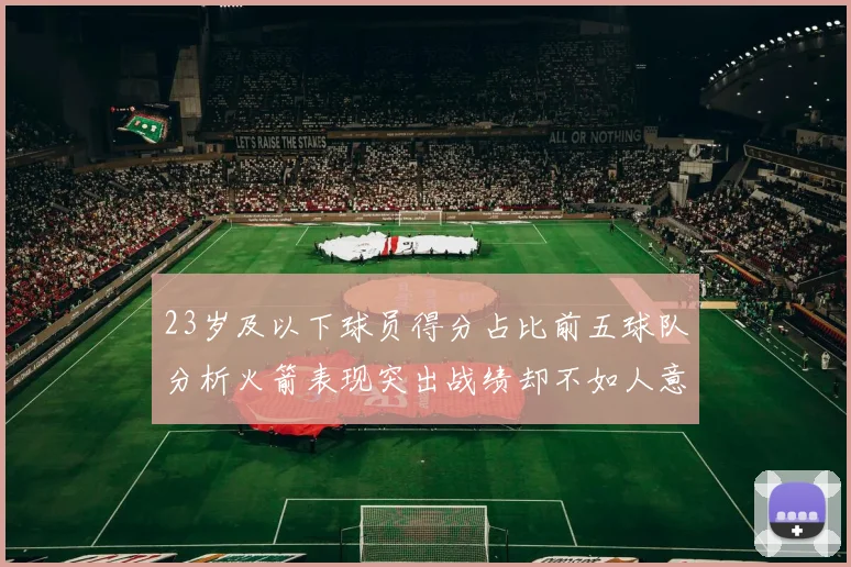 23岁及以下球员得分占比前五球队分析火箭表现突出战绩却不如人意