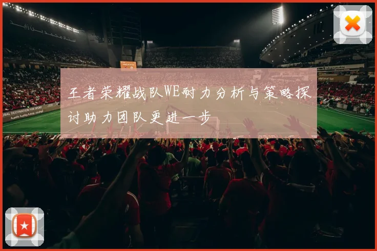 王者荣耀战队WE耐力分析与策略探讨助力团队更进一步