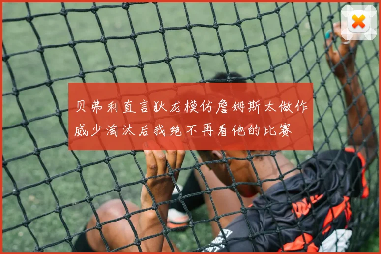 贝弗利直言狄龙模仿詹姆斯太做作威少淘汰后我绝不再看他的比赛