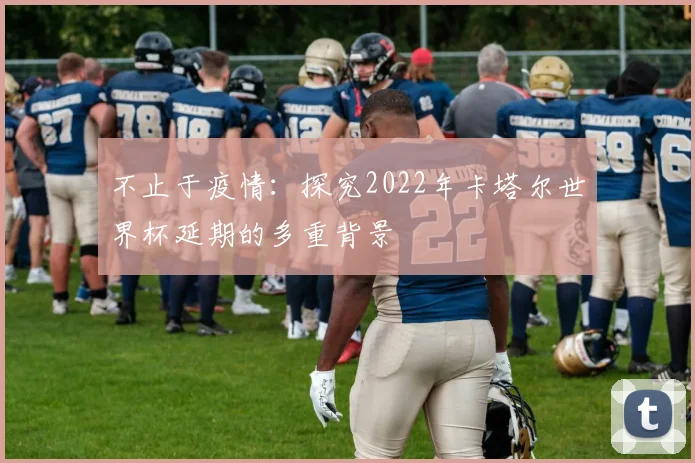不止于疫情：探究2022年卡塔尔世界杯延期的多重背景